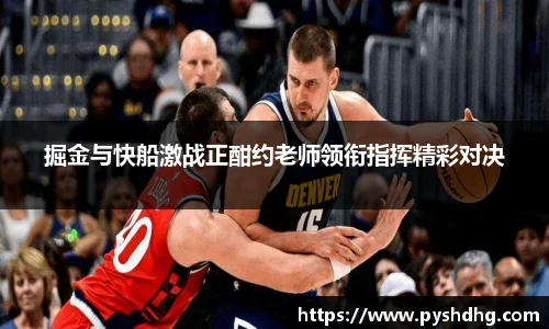 v66掘金与快船激战正酣约老师领衔指挥精彩对决